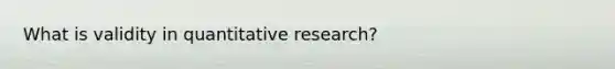 What is validity in quantitative research?