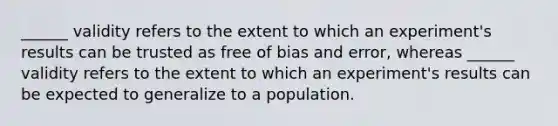 ______ validity refers to the extent to which an experiment's results can be trusted as free of bias and error, whereas ______ validity refers to the extent to which an experiment's results can be expected to generalize to a population.