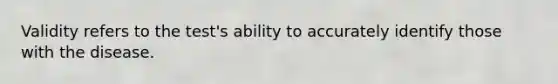 Validity refers to the test's ability to accurately identify those with the disease.