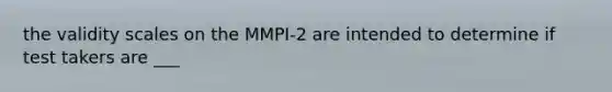 the validity scales on the MMPI-2 are intended to determine if test takers are ___