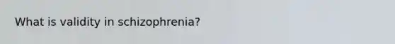 What is validity in schizophrenia?