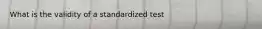 What is the validity of a standardized test