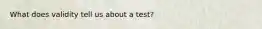 What does validity tell us about a test?