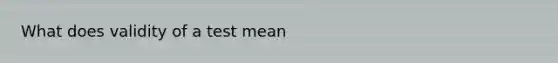 What does validity of a test mean