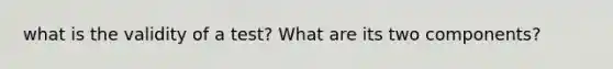 what is the validity of a test? What are its two components?