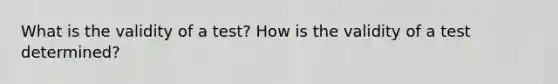 What is the validity of a test? How is the validity of a test determined?