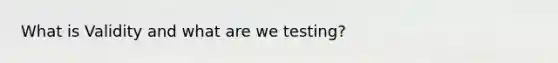 What is Validity and what are we testing?