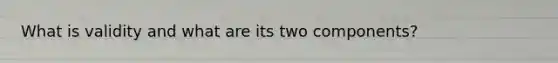 What is validity and what are its two components?