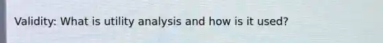 Validity: What is utility analysis and how is it used?