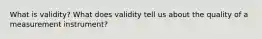 What is validity? What does validity tell us about the quality of a measurement instrument?