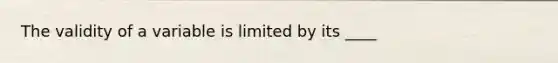 The validity of a variable is limited by its ____