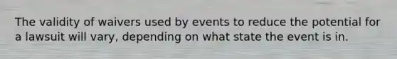 The validity of waivers used by events to reduce the potential for a lawsuit will vary, depending on what state the event is in.