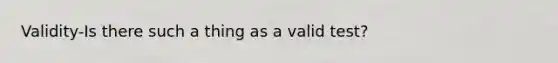 Validity-Is there such a thing as a valid test?