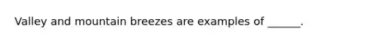 Valley and mountain breezes are examples of ______.