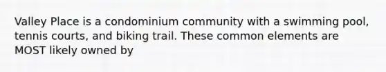 Valley Place is a condominium community with a swimming pool, tennis courts, and biking trail. These common elements are MOST likely owned by