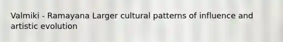 Valmiki - Ramayana Larger cultural patterns of influence and artistic evolution