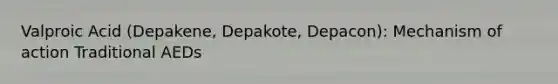 Valproic Acid (Depakene, Depakote, Depacon): Mechanism of action Traditional AEDs