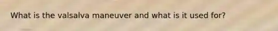 What is the valsalva maneuver and what is it used for?
