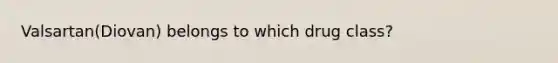 Valsartan(Diovan) belongs to which drug class?