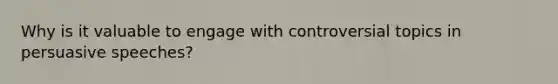 Why is it valuable to engage with controversial topics in persuasive speeches?