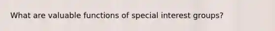 What are valuable functions of special interest groups?