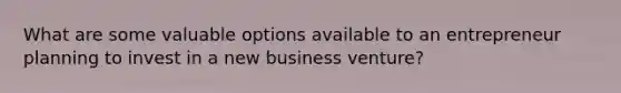 What are some valuable options available to an entrepreneur planning to invest in a new business venture?