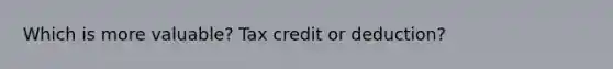 Which is more valuable? Tax credit or deduction?