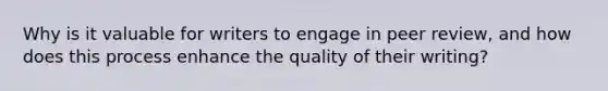 Why is it valuable for writers to engage in peer review, and how does this process enhance the quality of their writing?