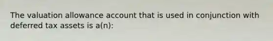 The valuation allowance account that is used in conjunction with deferred tax assets is a(n):