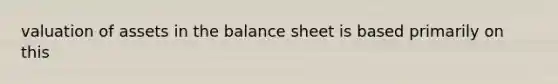 valuation of assets in the balance sheet is based primarily on this