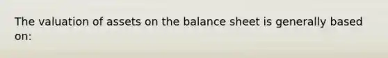 The valuation of assets on the balance sheet is generally based on: