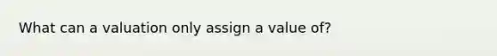 What can a valuation only assign a value of?