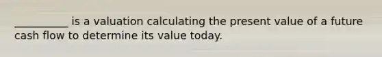 __________ is a valuation calculating the present value of a future cash flow to determine its value today.