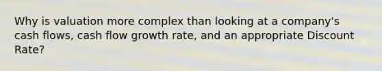 Why is valuation more complex than looking at a company's cash flows, cash flow growth rate, and an appropriate Discount Rate?