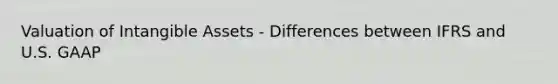 Valuation of <a href='https://www.questionai.com/knowledge/kfaeAOzavC-intangible-assets' class='anchor-knowledge'>intangible assets</a> - Differences between IFRS and U.S. GAAP