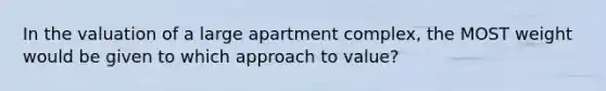 In the valuation of a large apartment complex, the MOST weight would be given to which approach to value?