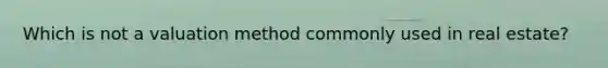Which is not a valuation method commonly used in real estate?