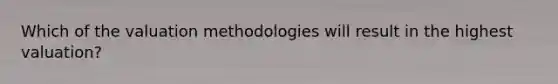 Which of the valuation methodologies will result in the highest valuation?