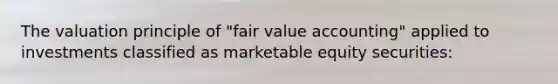 The valuation principle of "fair value accounting" applied to investments classified as marketable equity securities: