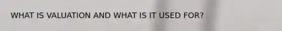 WHAT IS VALUATION AND WHAT IS IT USED FOR?