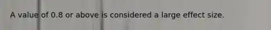A value of 0.8 or above is considered a large effect size.