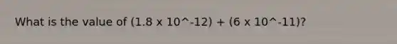 What is the value of (1.8 x 10^-12) + (6 x 10^-11)?