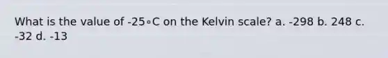 What is the value of -25∘C on the Kelvin scale? a. -298 b. 248 c. -32 d. -13