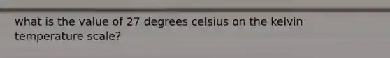 what is the value of 27 degrees celsius on the kelvin temperature scale?