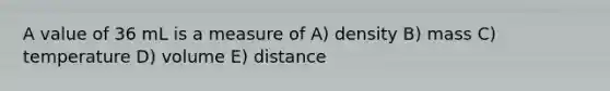 A value of 36 mL is a measure of A) density B) mass C) temperature D) volume E) distance