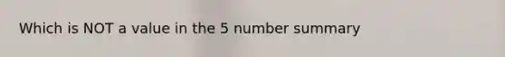 Which is NOT a value in the 5 number summary