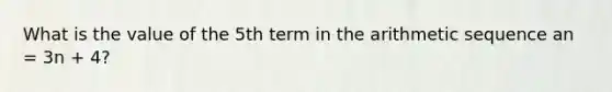 What is the value of the 5th term in the arithmetic sequence an = 3n + 4?