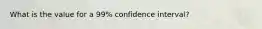 What is the value for a 99% confidence interval?