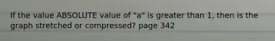 If the value ABSOLUTE value of "a" is greater than 1, then is the graph stretched or compressed? page 342