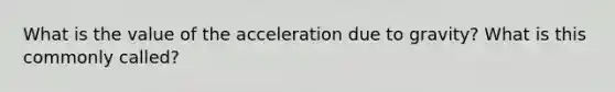 What is the value of the acceleration due to gravity? What is this commonly called?